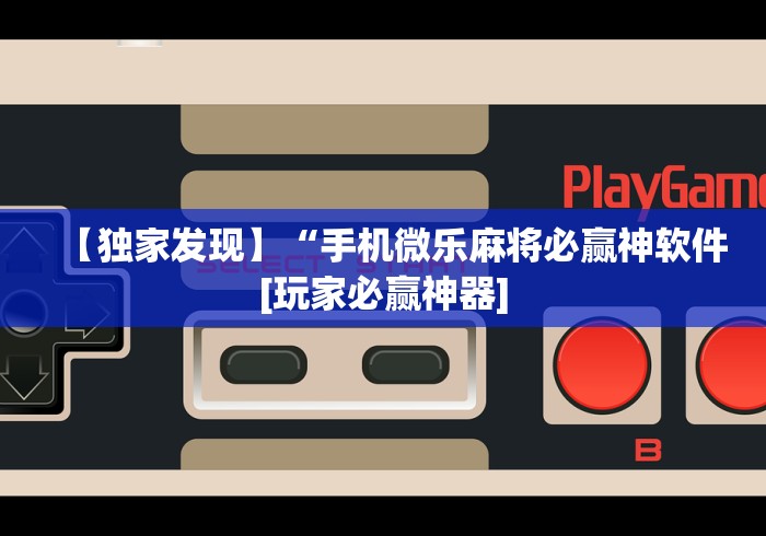 【独家发现】“手机微乐麻将必赢神软件[玩家必赢神器]