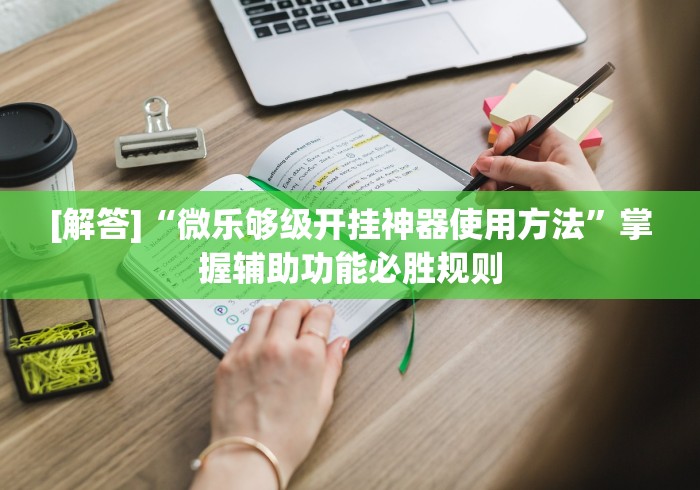 [解答]“微乐够级开挂神器使用方法”掌握辅助功能必胜规则