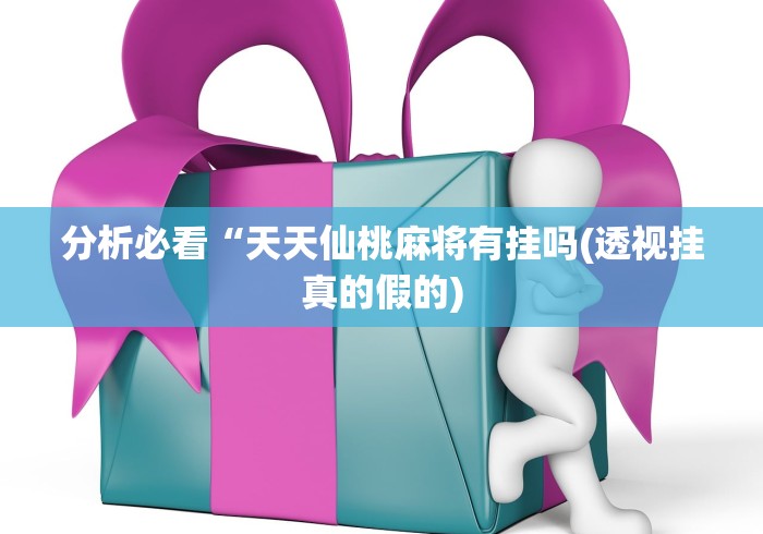 分析必看“天天仙桃麻将有挂吗(透视挂真的假的)