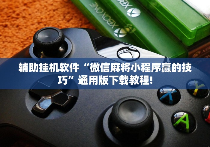 辅助挂机软件“微信麻将小程序赢的技巧”通用版下载教程!