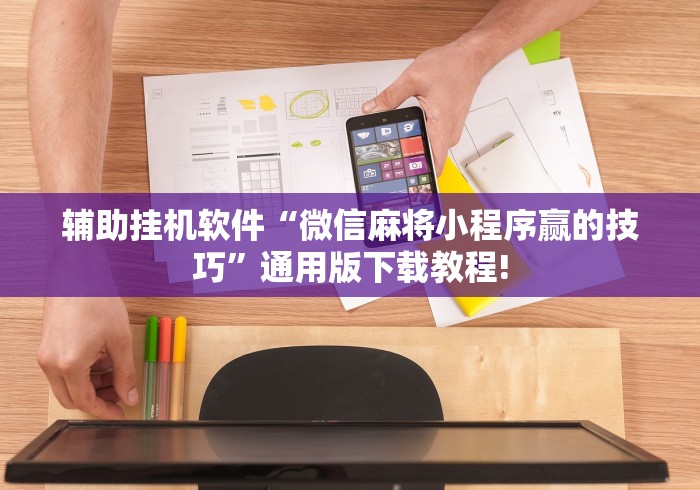 辅助挂机软件“微信麻将小程序赢的技巧”通用版下载教程!
