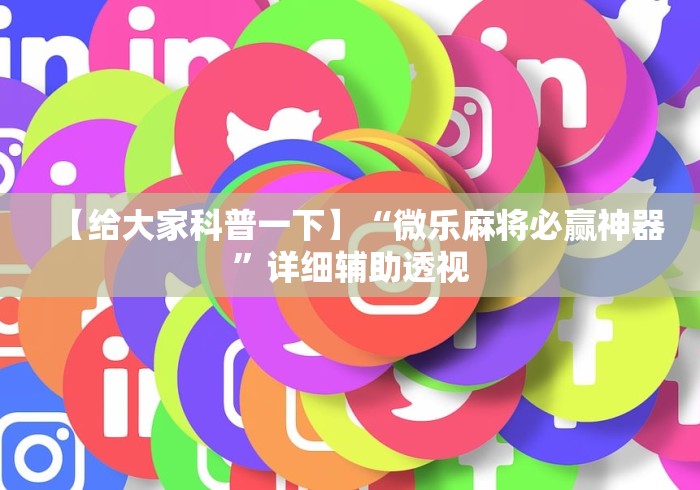【给大家科普一下】“微乐麻将必赢神器	”详细辅助透视