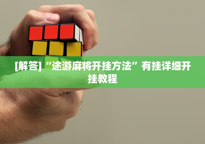 [解答]“途游麻将开挂方法	”有挂详细开挂教程
