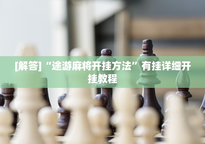 [解答]“途游麻将开挂方法”有挂详细开挂教程