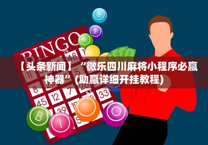 【头条新闻】“微乐四川麻将小程序必赢神器”(助赢详细开挂教程)