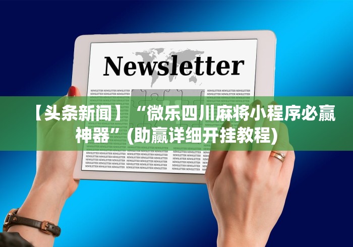 【头条新闻】“微乐四川麻将小程序必赢神器”(助赢详细开挂教程)