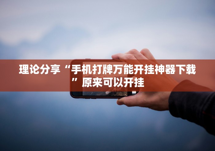 理论分享“手机打牌万能开挂神器下载	”原来可以开挂