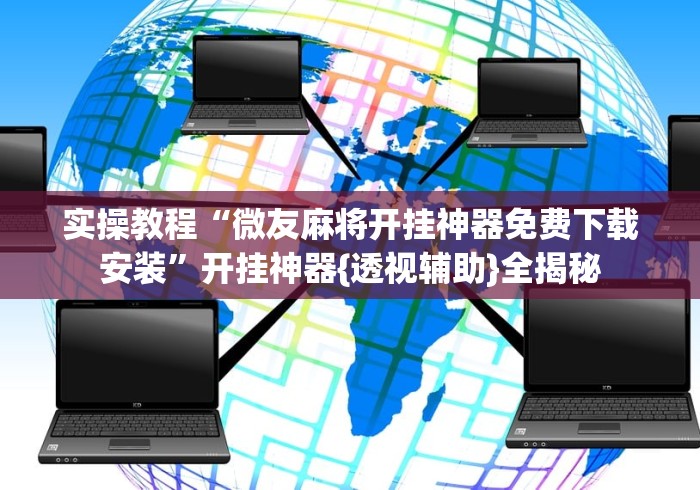 实操教程“微友麻将开挂神器免费下载安装”开挂神器{透视辅助}全揭秘