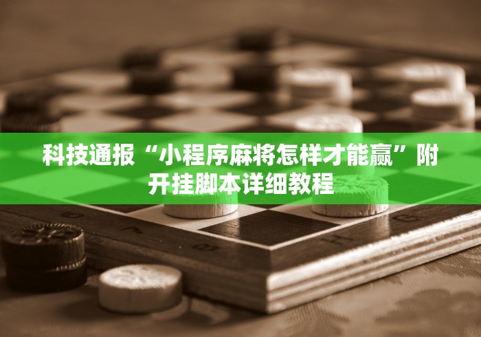 科技通报“小程序麻将怎样才能赢”附开挂脚本详细教程