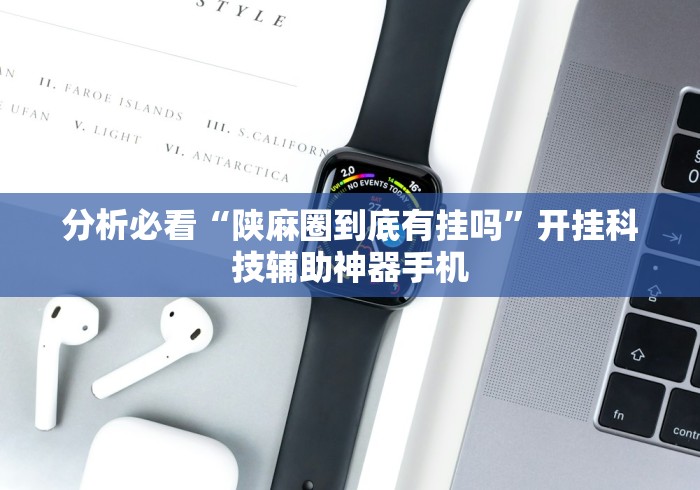 分析必看“陕麻圈到底有挂吗”开挂科技辅助神器手机