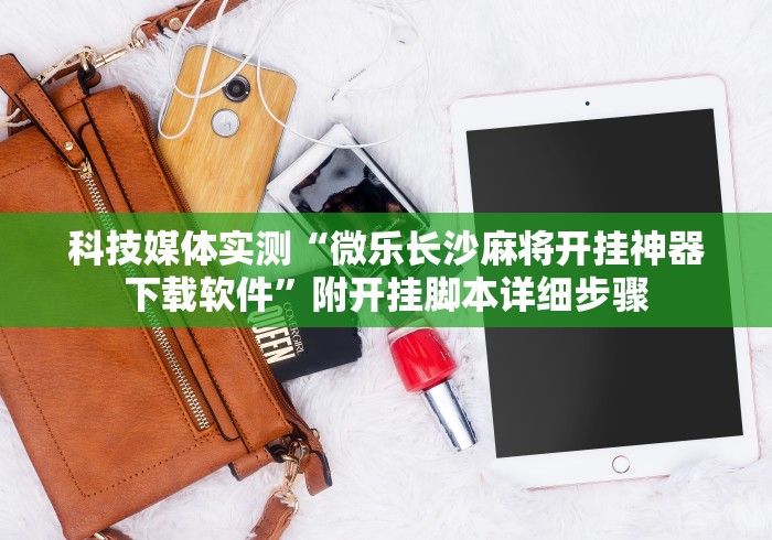 科技媒体实测“微乐长沙麻将开挂神器下载软件”附开挂脚本详细步骤