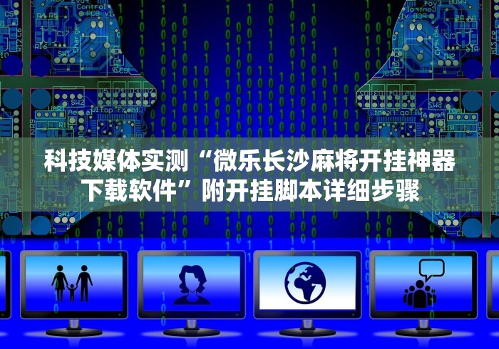 科技媒体实测“微乐长沙麻将开挂神器下载软件”附开挂脚本详细步骤