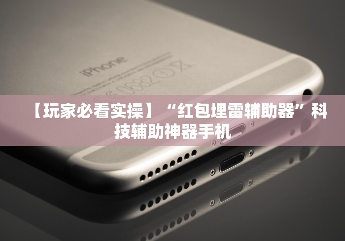 【玩家必看实操】“红包埋雷辅助器”科技辅助神器手机