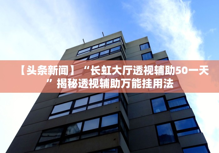 【头条新闻】“长虹大厅透视辅助50一天”揭秘透视辅助万能挂用法