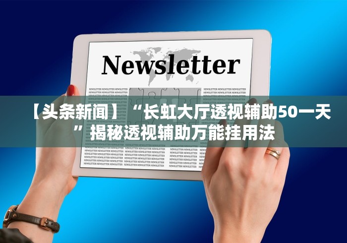 【头条新闻】“长虹大厅透视辅助50一天”揭秘透视辅助万能挂用法