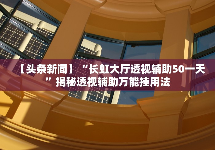 【头条新闻】“长虹大厅透视辅助50一天”揭秘透视辅助万能挂用法