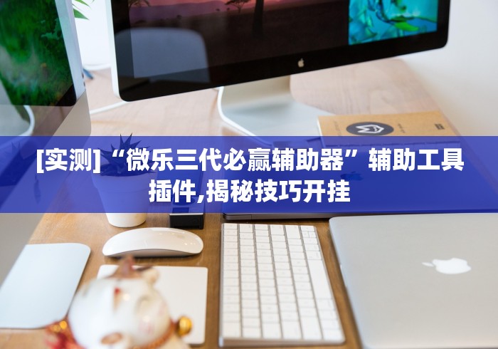 [实测]“微乐三代必赢辅助器”辅助工具插件,揭秘技巧开挂