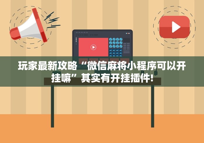 玩家最新攻略“微信麻将小程序可以开挂嘛”其实有开挂插件!