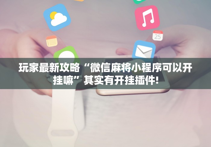 玩家最新攻略“微信麻将小程序可以开挂嘛”其实有开挂插件!