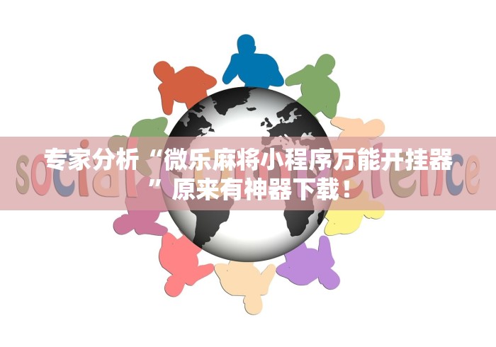 专家分析“微乐麻将小程序万能开挂器”原来有神器下载！