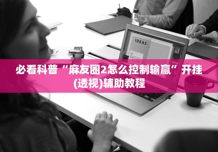 必看科普“麻友圈2怎么控制输赢”开挂(透视)辅助教程