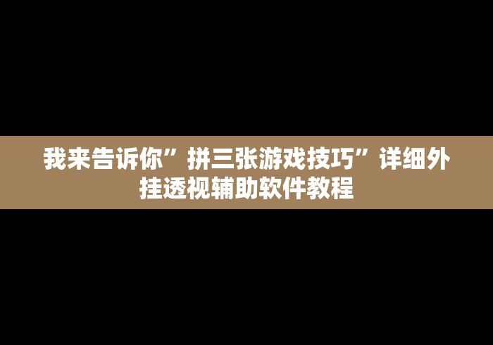 我来告诉你”拼三张游戏技巧”详细外挂透视辅助软件教程