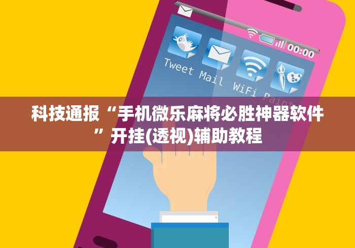 科技资讯 "微乐小程序万能开挂器优势”分享用挂教程