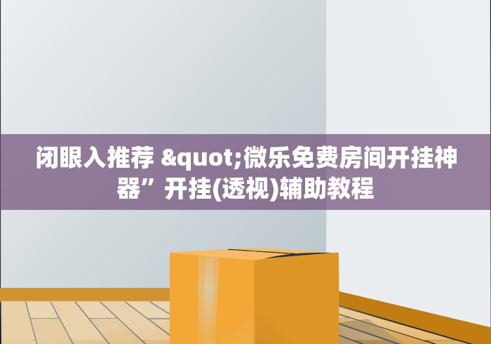 闭眼入推荐 "微乐免费房间开挂神器”开挂(透视)辅助教程