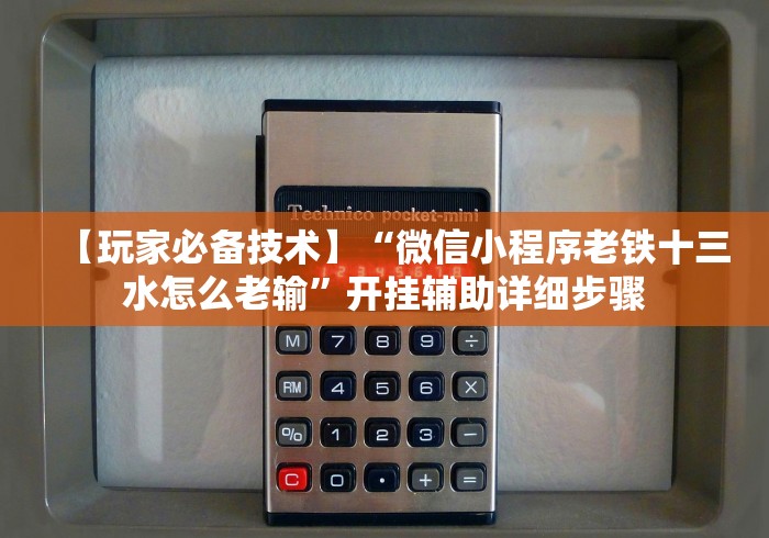 【玩家必备技术】“微信小程序老铁十三水怎么老输”开挂辅助详细步骤