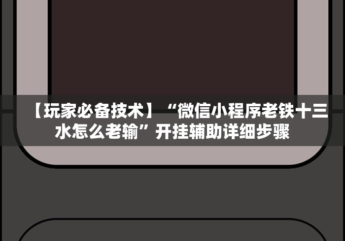 【玩家必备技术】“微信小程序老铁十三水怎么老输	”开挂辅助详细步骤