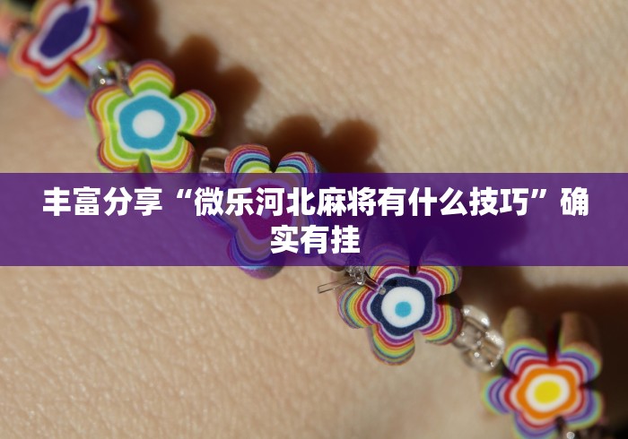 丰富分享“微乐河北麻将有什么技巧”确实有挂