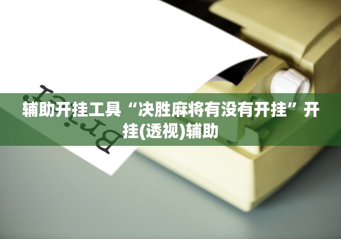 辅助开挂工具“决胜麻将有没有开挂”开挂(透视)辅助