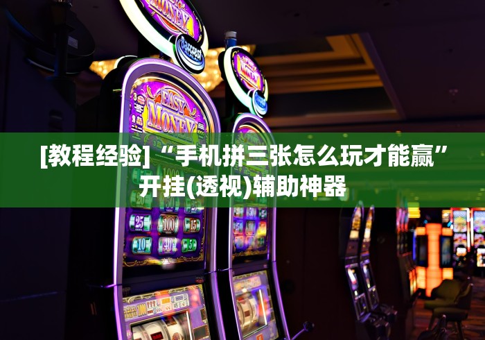 [教程经验]“手机拼三张怎么玩才能赢”开挂(透视)辅助神器