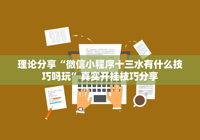 理论分享“微信小程序十三水有什么技巧吗玩	”真实开挂技巧分享