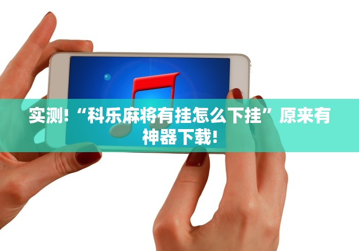 实测!“科乐麻将有挂怎么下挂	”原来有神器下载!
