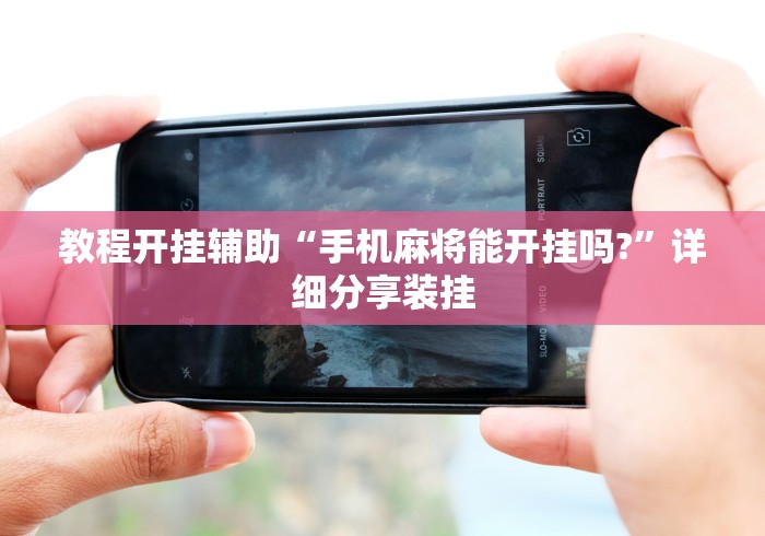 教程开挂辅助“手机麻将能开挂吗?”详细分享装挂