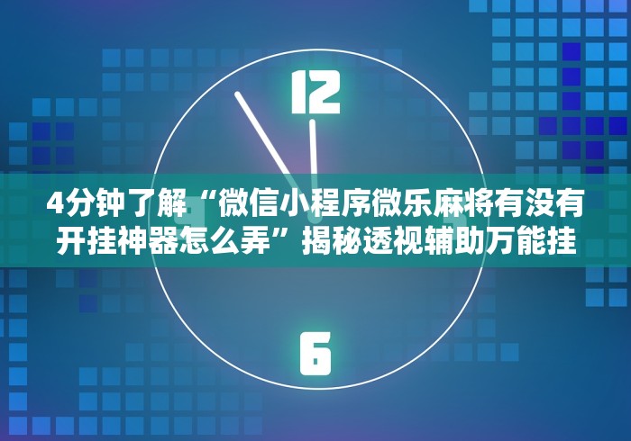4分钟了解“微信小程序微乐麻将有没有开挂神器怎么弄”揭秘透视辅助万能挂用法