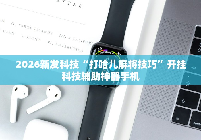 2026新发科技“打哈儿麻将技巧”开挂科技辅助神器手机