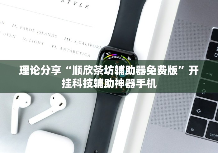 理论分享“顺欣茶坊辅助器免费版”开挂科技辅助神器手机