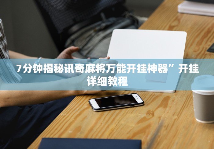 7分钟揭秘讯奇麻将万能开挂神器”开挂详细教程