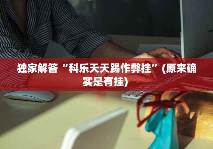 独家解答“科乐天天踢作弊挂	”(原来确实是有挂) 