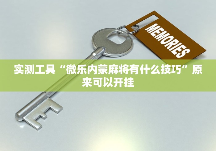 实测工具“微乐内蒙麻将有什么技巧”原来可以开挂