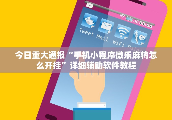 今日重大通报“手机小程序微乐麻将怎么开挂”详细辅助软件教程