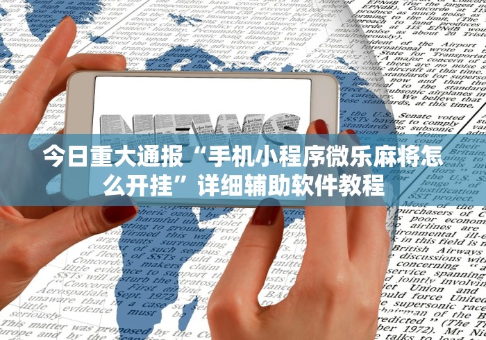 今日重大通报“手机小程序微乐麻将怎么开挂”详细辅助软件教程