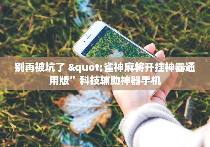 别再被坑了 "雀神麻将开挂神器通用版”科技辅助神器手机