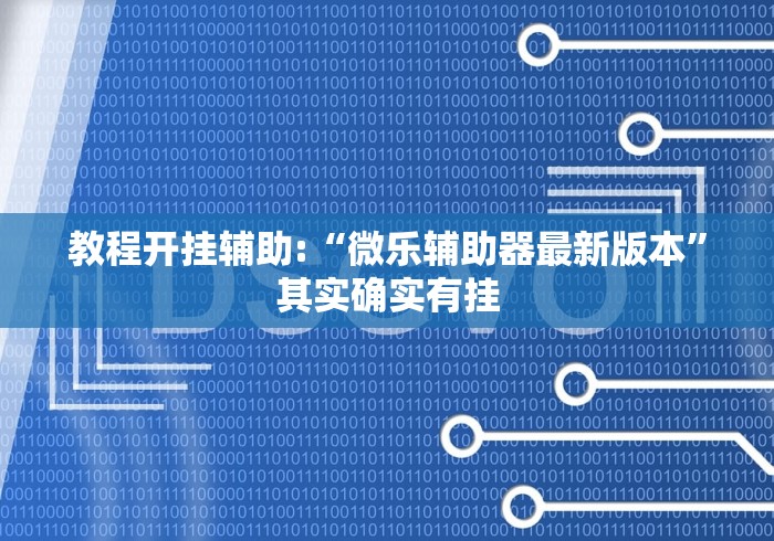 教程开挂辅助:“微乐辅助器最新版本	”其实确实有挂