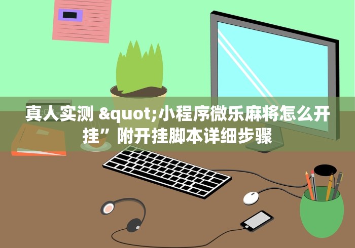 真人实测 "小程序微乐麻将怎么开挂”附开挂脚本详细步骤