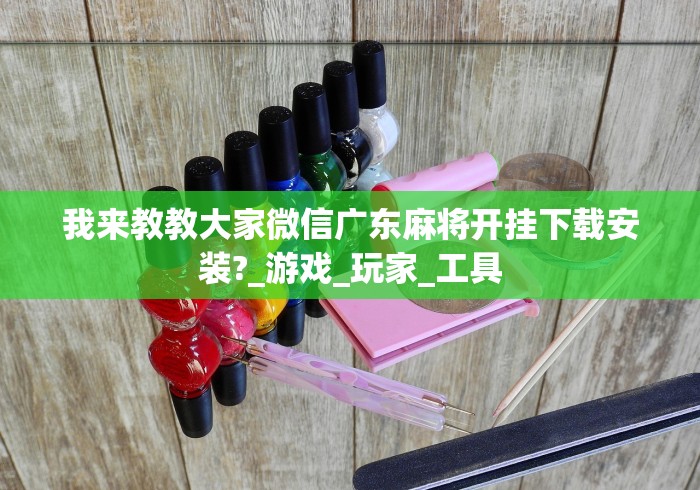我来教教大家微信广东麻将开挂下载安装?_游戏_玩家_工具