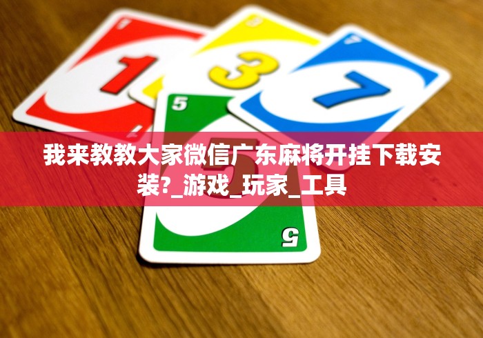我来教教大家微信广东麻将开挂下载安装?_游戏_玩家_工具