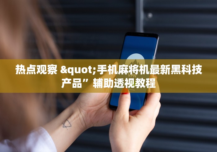 热点观察 "手机麻将机最新黑科技产品”辅助透视教程